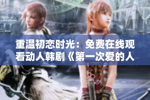重温初恋时光：免费在线观看动人韩剧《第一次爱的人》
