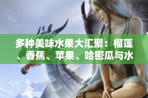 多种美味水果大汇聚：榴莲、香蕉、苹果、哈密瓜与水蜜桃的风味之旅