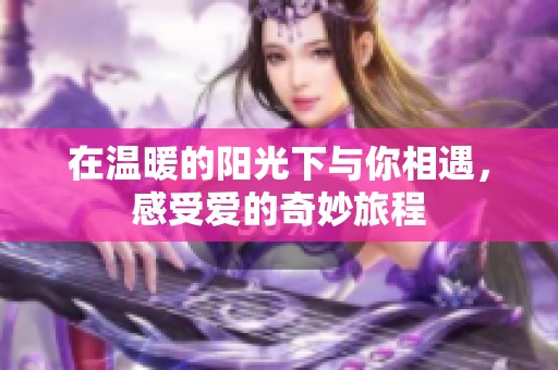 在温暖的阳光下与你相遇，感受爱的奇妙旅程