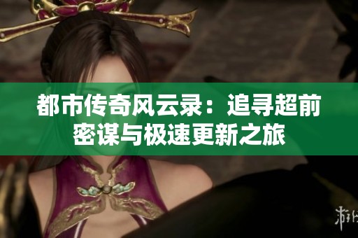 都市传奇风云录：追寻超前密谋与极速更新之旅