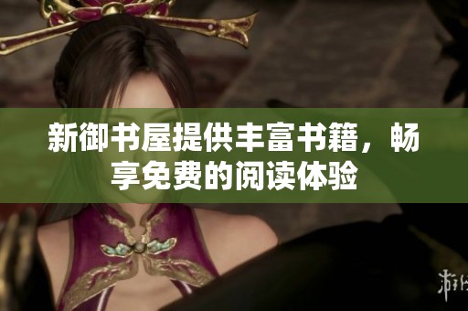 新御书屋提供丰富书籍，畅享免费的阅读体验
