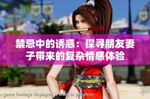 禁忌中的诱惑：探寻朋友妻子带来的复杂情感体验