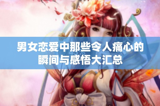 男女恋爱中那些令人痛心的瞬间与感悟大汇总