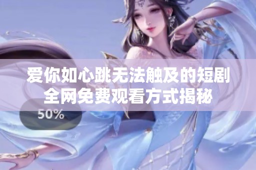 爱你如心跳无法触及的短剧全网免费观看方式揭秘