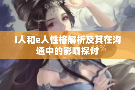 i人和e人性格解析及其在沟通中的影响探讨