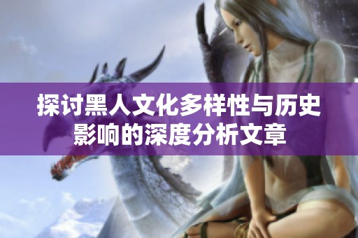 探讨黑人文化多样性与历史影响的深度分析文章