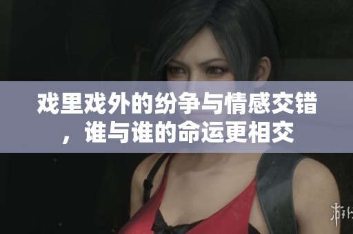 戏里戏外的纷争与情感交错，谁与谁的命运更相交