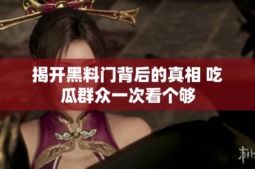 揭开黑料门背后的真相 吃瓜群众一次看个够