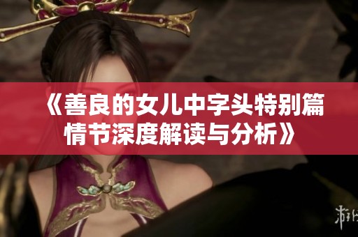 《善良的女儿中字头特别篇情节深度解读与分析》