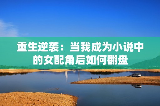 重生逆袭：当我成为小说中的女配角后如何翻盘