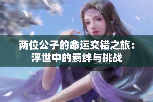 两位公子的命运交错之旅：浮世中的羁绊与挑战