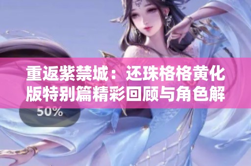 重返紫禁城：还珠格格黄化版特别篇精彩回顾与角色解析