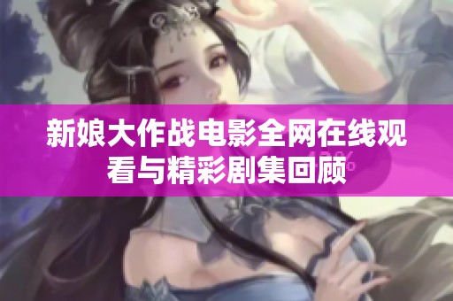 新娘大作战电影全网在线观看与精彩剧集回顾