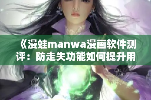 《漫蛙manwa漫画软件测评：防走失功能如何提升用户体验》