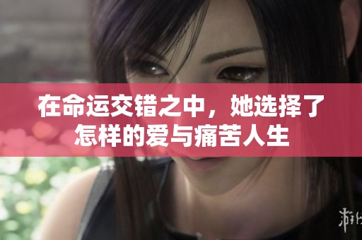 在命运交错之中，她选择了怎样的爱与痛苦人生