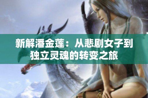 新解潘金莲：从悲剧女子到独立灵魂的转变之旅