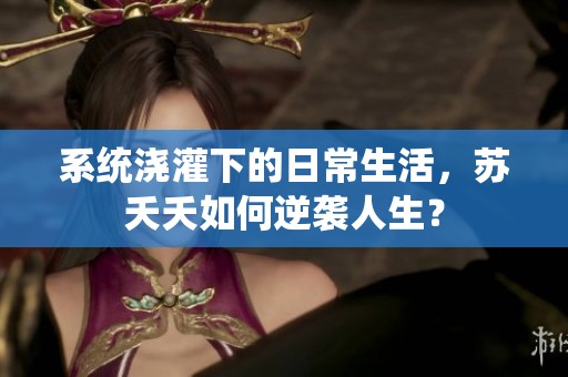 系统浇灌下的日常生活，苏夭夭如何逆袭人生？