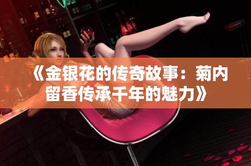 《金银花的传奇故事：菊内留香传承千年的魅力》