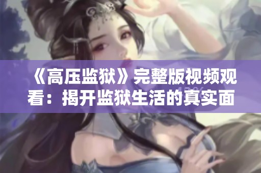 《高压监狱》完整版视频观看：揭开监狱生活的真实面貌与挑战