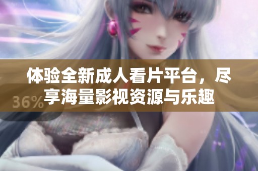 体验全新成人看片平台，尽享海量影视资源与乐趣