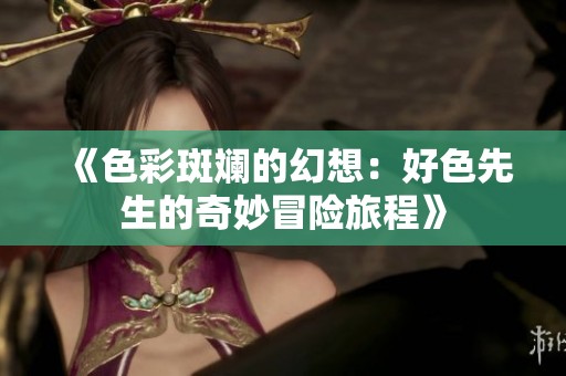 《色彩斑斓的幻想：好色先生的奇妙冒险旅程》