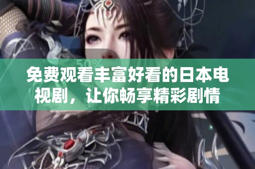 免费观看丰富好看的日本电视剧，让你畅享精彩剧情