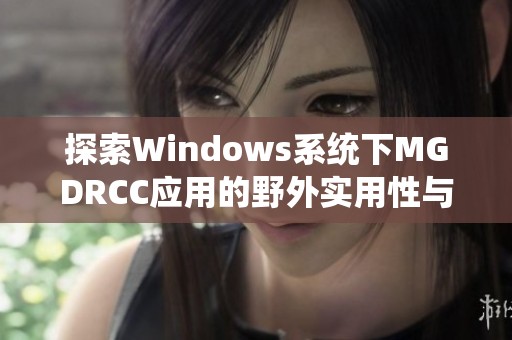 探索Windows系统下MGDRCC应用的野外实用性与技巧