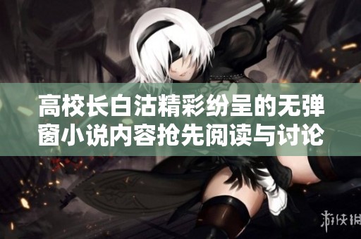 高校长白沽精彩纷呈的无弹窗小说内容抢先阅读与讨论
