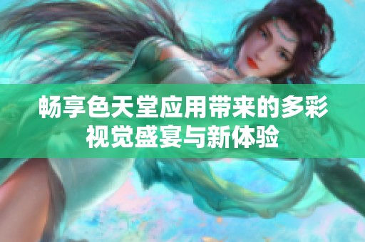 畅享色天堂应用带来的多彩视觉盛宴与新体验