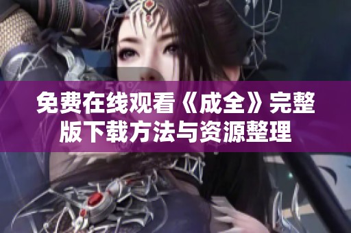 免费在线观看《成全》完整版下载方法与资源整理