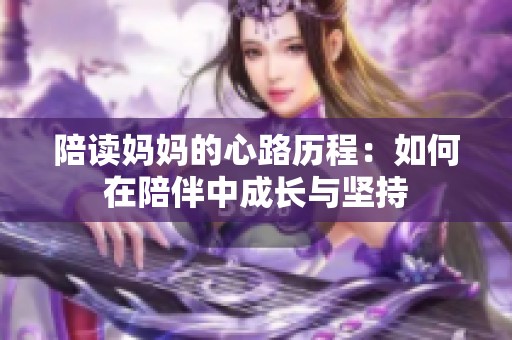 陪读妈妈的心路历程：如何在陪伴中成长与坚持