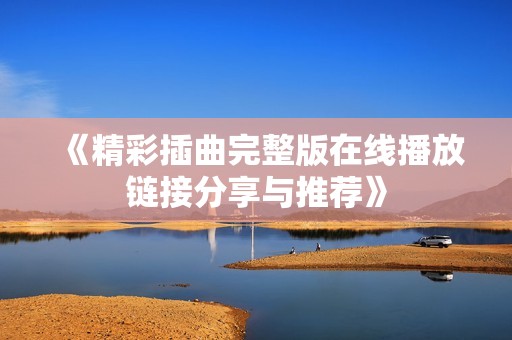《精彩插曲完整版在线播放链接分享与推荐》