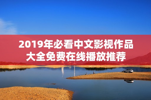 2019年必看中文影视作品大全免费在线播放推荐
