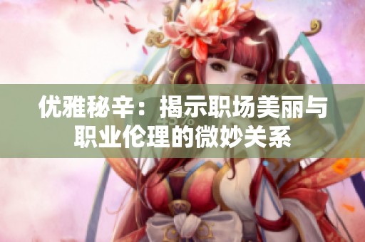 优雅秘辛：揭示职场美丽与职业伦理的微妙关系