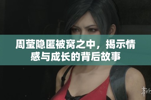 周莹隐匿被窝之中，揭示情感与成长的背后故事