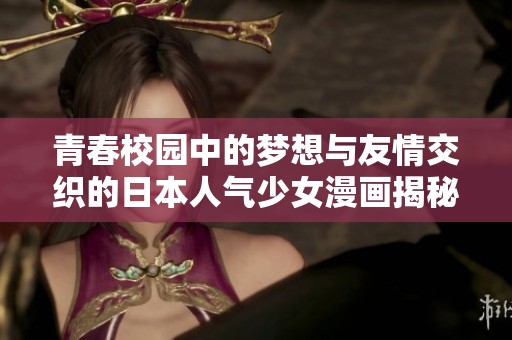 青春校园中的梦想与友情交织的日本人气少女漫画揭秘