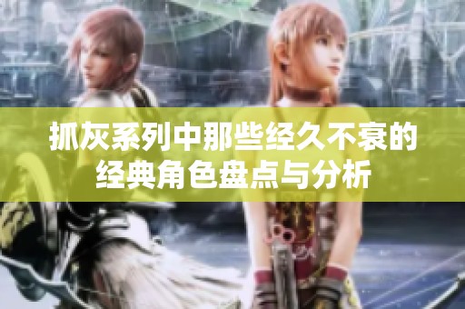抓灰系列中那些经久不衰的经典角色盘点与分析
