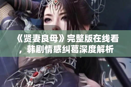 《贤妻良母》完整版在线看，韩剧情感纠葛深度解析
