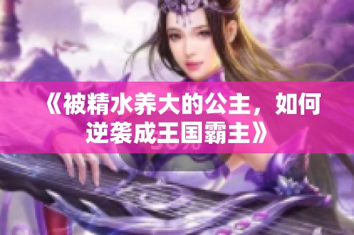 《被精水养大的公主，如何逆袭成王国霸主》