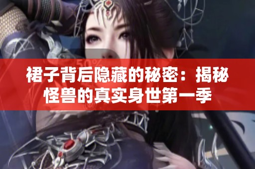 裙子背后隐藏的秘密：揭秘怪兽的真实身世第一季
