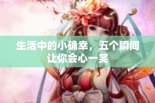 生活中的小确幸，五个瞬间让你会心一笑