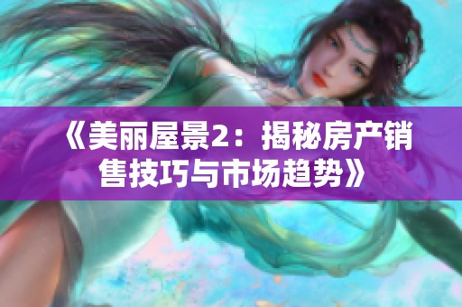 《美丽屋景2：揭秘房产销售技巧与市场趋势》