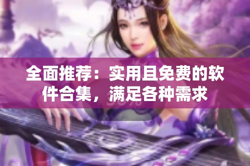 全面推荐：实用且免费的软件合集，满足各种需求