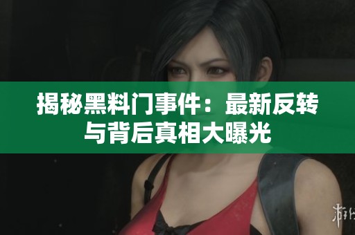 揭秘黑料门事件：最新反转与背后真相大曝光