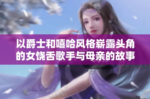 以爵士和嘻哈风格崭露头角的女饶舌歌手与母亲的故事