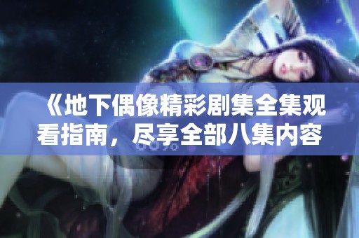 《地下偶像精彩剧集全集观看指南，尽享全部八集内容》