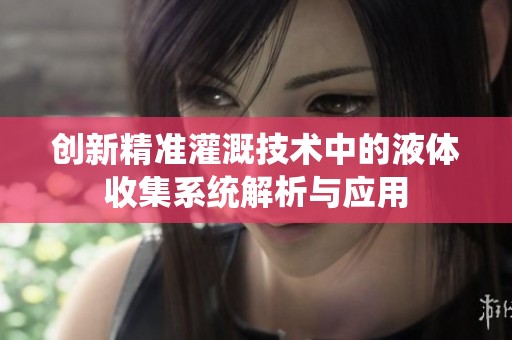 创新精准灌溉技术中的液体收集系统解析与应用
