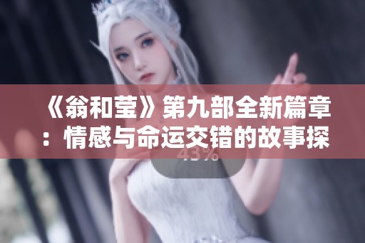 《翁和莹》第九部全新篇章：情感与命运交错的故事探寻