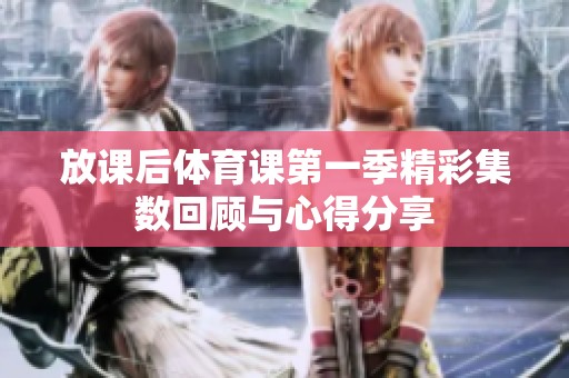 放课后体育课第一季精彩集数回顾与心得分享