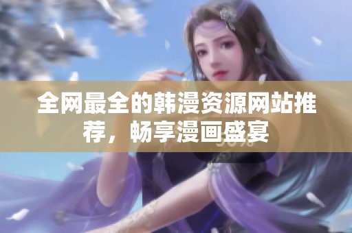 全网最全的韩漫资源网站推荐，畅享漫画盛宴